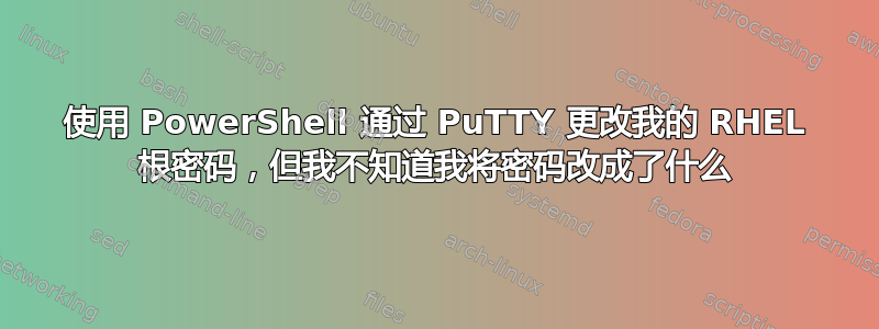 使用 PowerShell 通过 PuTTY 更改我的 RHEL 根密码，但我不知道我将密码改成了什么