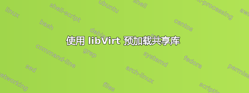 使用 libVirt 预加载共享库