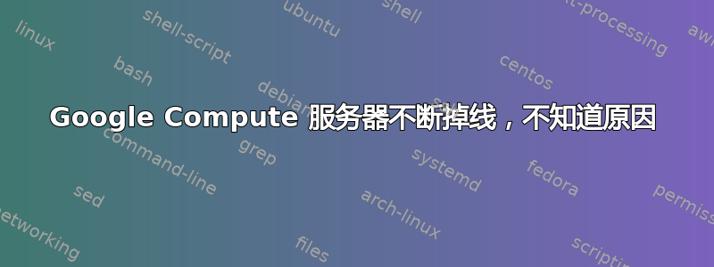 Google Compute 服务器不断掉线，不知道原因