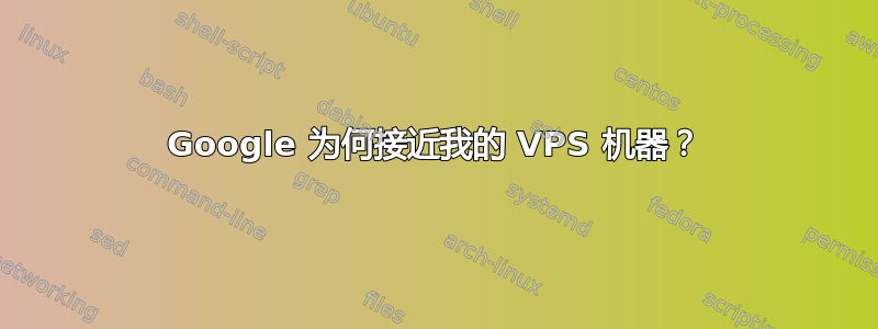 Google 为何接近我的 VPS 机器？