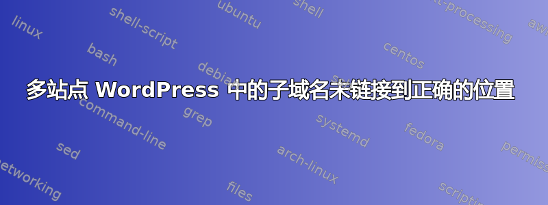 多站点 WordPress 中的子域名未链接到正确的位置