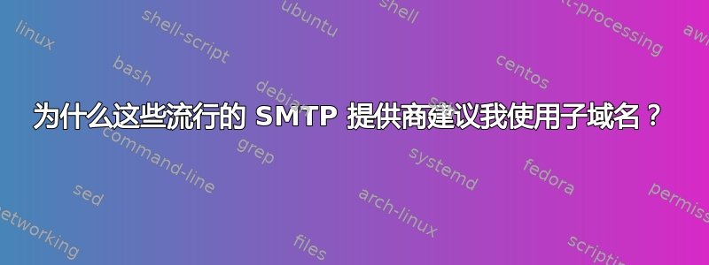 为什么这些流行的 SMTP 提供商建议我使用子域名？