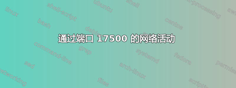 通过端口 17500 的网络活动