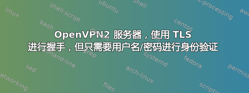 OpenVPN2 服务器，使用 TLS 进行握手，但只需要用户名/密码进行身份验证