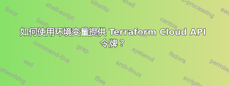 如何使用环境变量提供 Terraform Cloud API 令牌？