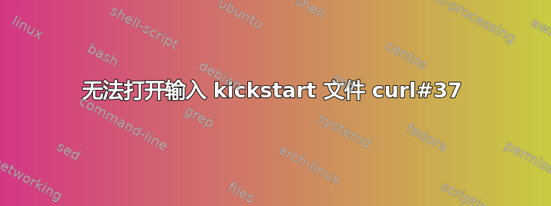 无法打开输入 kickstart 文件 curl#37