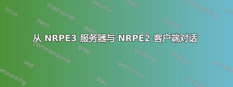 从 NRPE3 服务器与 NRPE2 客户端对话