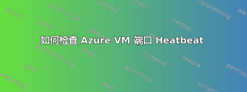 如何检查 Azure VM 端口 Heatbeat