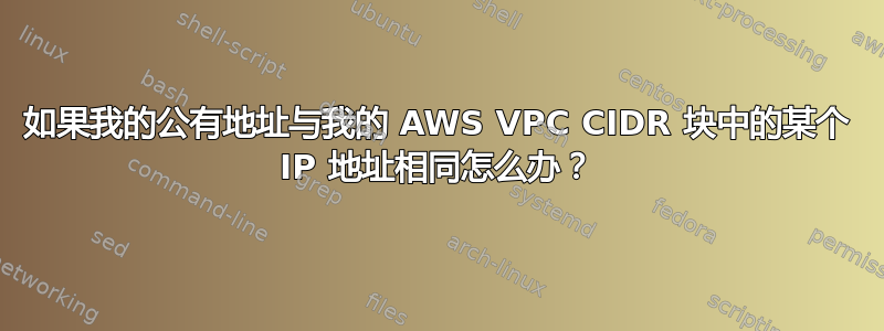 如果我的公有地址与我的 AWS VPC CIDR 块中的某个 IP 地址相同怎么办？