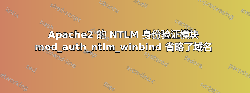 Apache2 的 NTLM 身份验证模块 mod_auth_ntlm_winbind 省略了域名