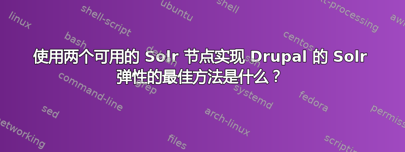 使用两个可用的 Solr 节点实现 Drupal 的 Solr 弹性的最佳方法是什么？