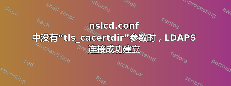 nslcd.conf 中没有“tls_cacertdir”参数时，LDAPS 连接成功建立