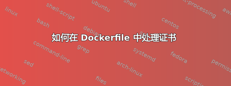 如何在 Dockerfile 中处理证书