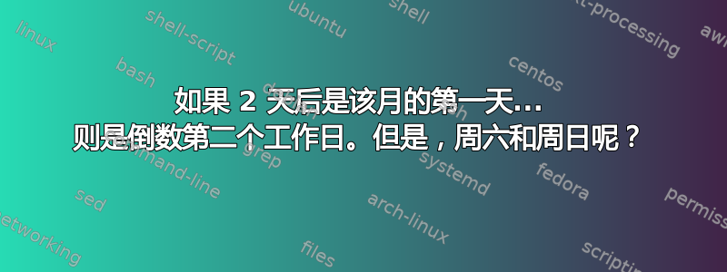 如果 2 天后是该月的第一天... 则是倒数第二个工作日。但是，周六和周日呢？