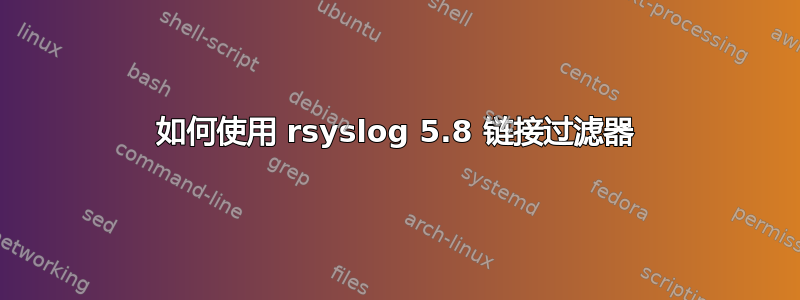 如何使用 rsyslog 5.8 链接过滤器