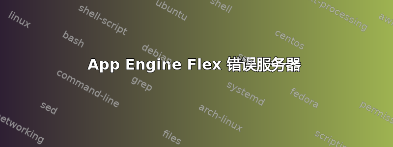 App Engine Flex 错误服务器