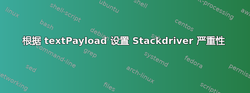 根据 textPayload 设置 Stackdriver 严重性