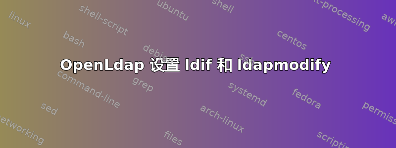 OpenLdap 设置 ldif 和 ldapmodify