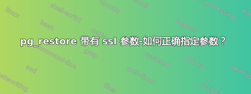 pg_restore 带有 ssl 参数-如何正确指定参数？