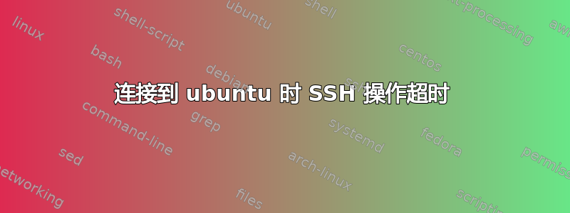 连接到 ubuntu 时 SSH 操作超时