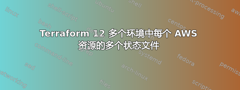 Terraform 12 多个环境中每个 AWS 资源的多个状态文件