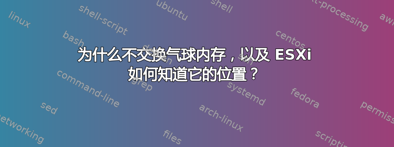 为什么不交换气球内存，以及 ESXi 如何知道它的位置？