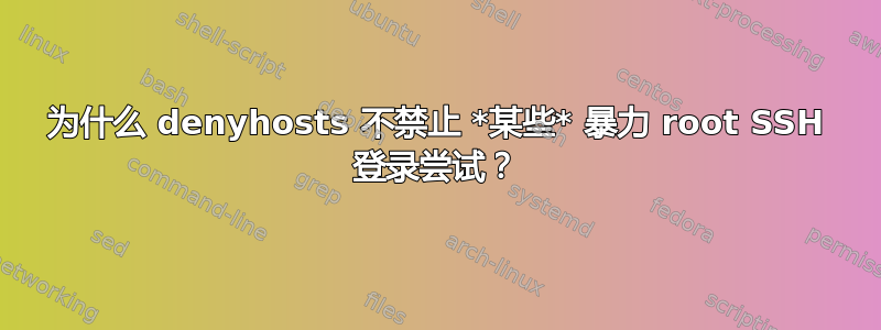 为什么 denyhosts 不禁止 *某些* 暴力 root SSH 登录尝试？