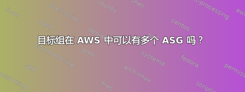 目标组在 AWS 中可以有多个 ASG 吗？