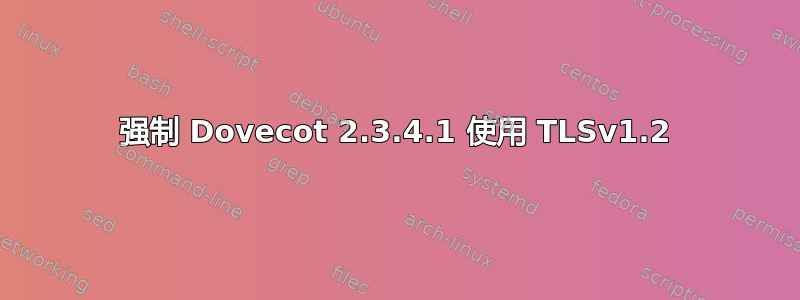 强制 Dovecot 2.3.4.1 使用 TLSv1.2