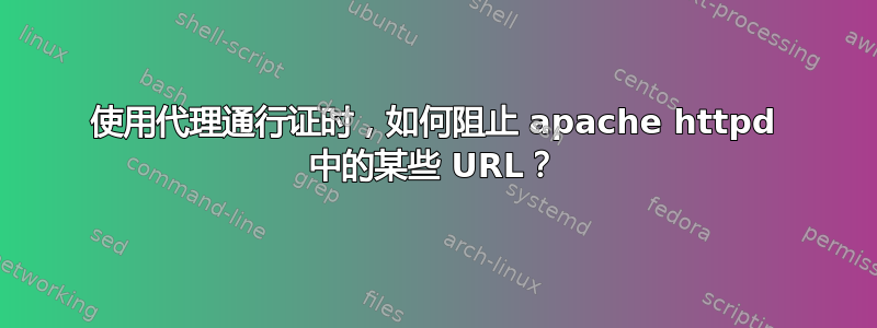 使用代理通行证时，如何阻止 apache httpd 中的某些 URL？