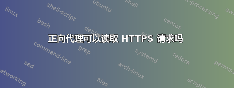 正向代理可以读取 HTTPS 请求吗