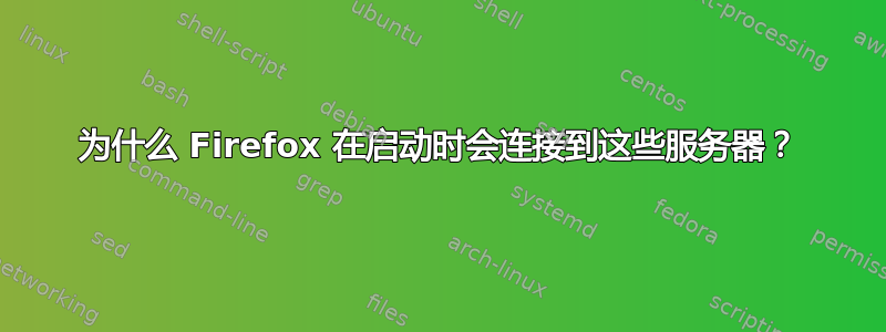 为什么 Firefox 在启动时会连接到这些服务器？