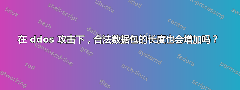 在 ddos​​ 攻击下，合法数据包的长度也会增加吗？