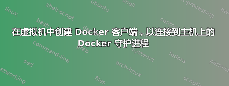 在虚拟机中创建 Docker 客户端，以连接到主机上的 Docker 守护进程