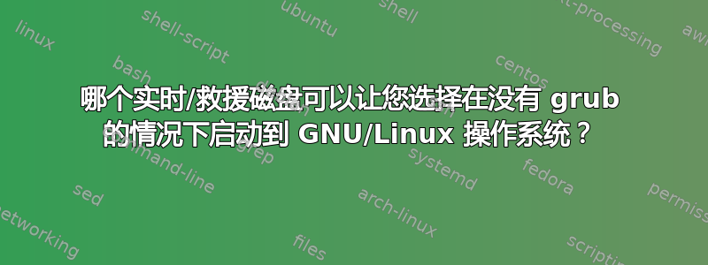 哪个实时/救援磁盘可以让您选择在没有 grub 的情况下启动到 GNU/Linux 操作系统？