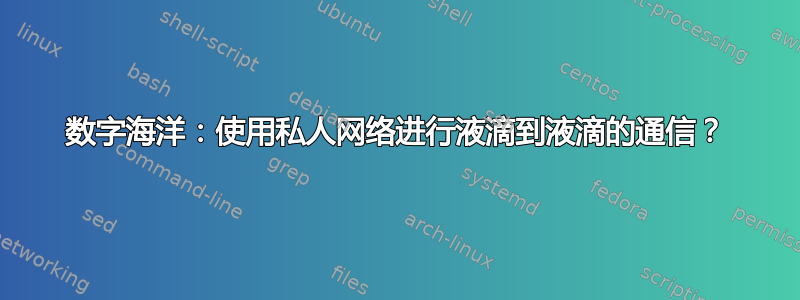 数字海洋：使用私人网络进行液滴到液滴的通信？