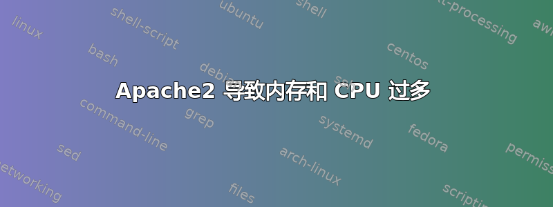 Apache2 导致内存和 CPU 过多