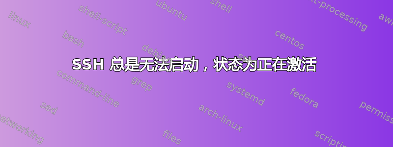 SSH 总是无法启动，状态为正在激活