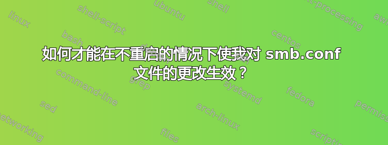 如何才能在不重启的情况下使我对 smb.conf 文件的更改生效？