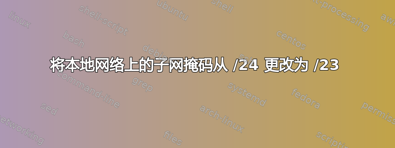 将本地网络上的子网掩码从 /24 更改为 /23