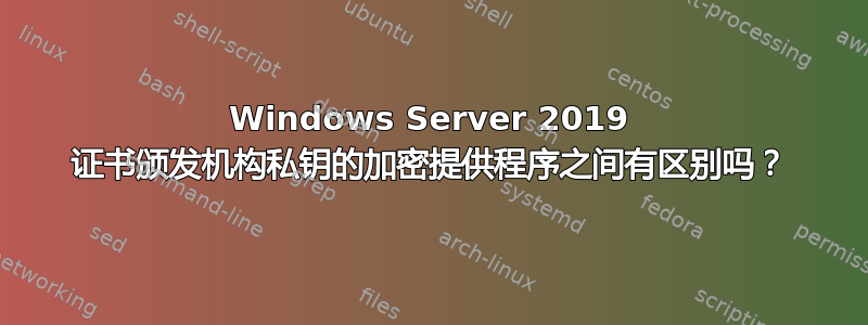 Windows Server 2019 证书颁发机构私钥的加密提供程序之间有区别吗？