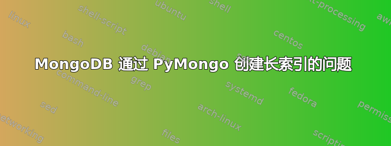 MongoDB 通过 PyMongo 创建长索引的问题