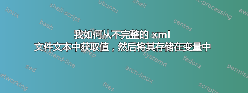 我如何从不完整的 xml 文件文本中获取值，然后将其存储在变量中