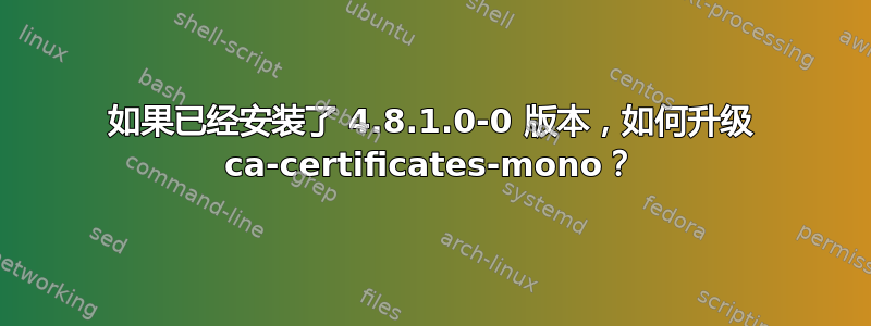 如果已经安装了 4.8.1.0-0 版本，如何升级 ca-certificates-mono？