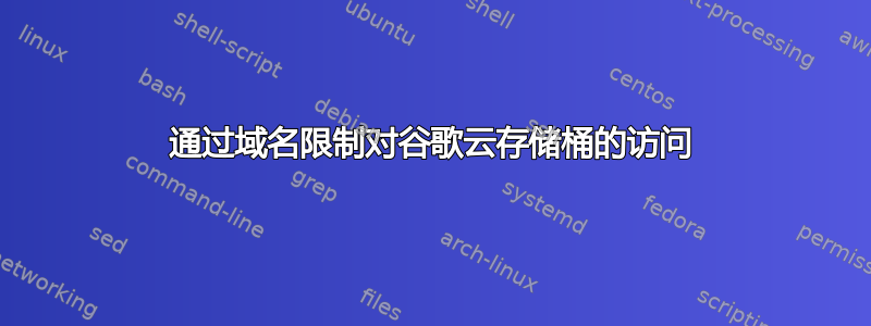 通过域名限制对谷歌云存储桶的访问