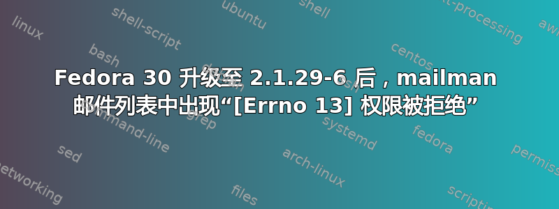 Fedora 30 升级至 2.1.29-6 后，mailman 邮件列表中出现“[Errno 13] 权限被拒绝”