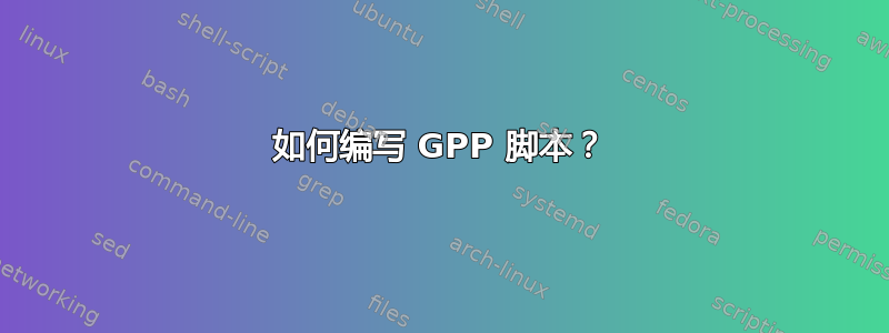 如何编写 GPP 脚本？