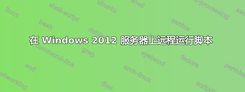 在 Windows 2012 服务器上远程运行脚本