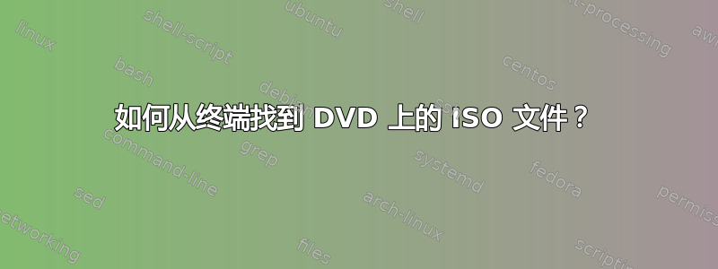 如何从终端找到 DVD 上的 ISO 文件？