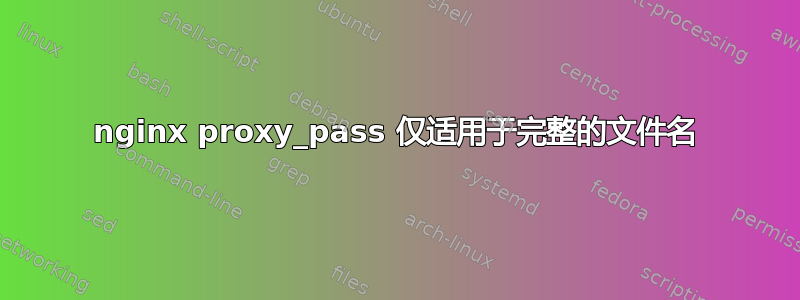 nginx proxy_pass 仅适用于完整的文件名